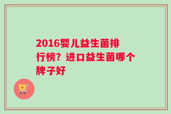 2016婴儿益生菌排行榜？进口益生菌哪个牌子好