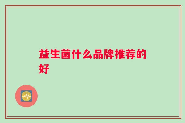 益生菌什么品牌推荐的好