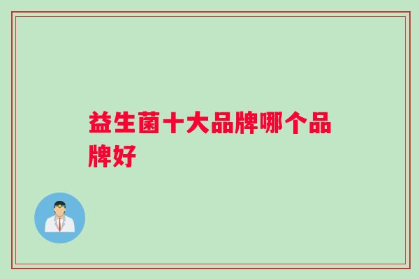 益生菌十大品牌哪个品牌好