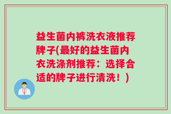 益生菌内裤洗衣液推荐牌子(最好的益生菌内衣洗涤剂推荐：选择合适的牌子进行清洗！)