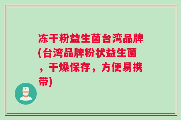冻干粉益生菌台湾品牌(台湾品牌粉状益生菌，干燥保存，方便易携带)