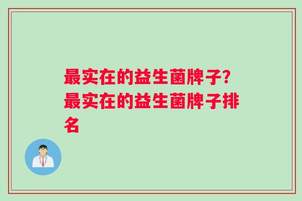 最实在的益生菌牌子？最实在的益生菌牌子排名