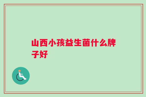 山西小孩益生菌什么牌子好