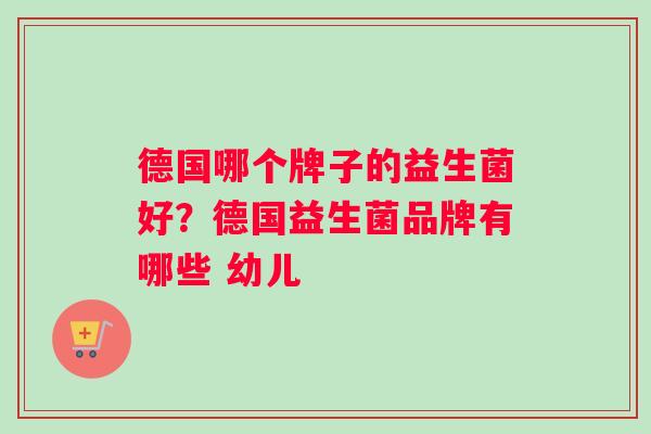 德国哪个牌子的益生菌好？德国益生菌品牌有哪些 幼儿