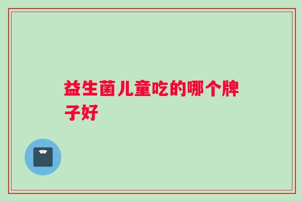 益生菌儿童吃的哪个牌子好