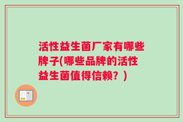 活性益生菌厂家有哪些牌子(哪些品牌的活性益生菌值得信赖？)