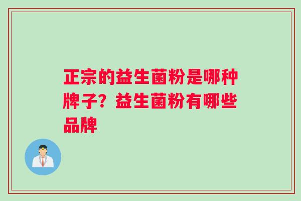正宗的益生菌粉是哪种牌子？益生菌粉有哪些品牌
