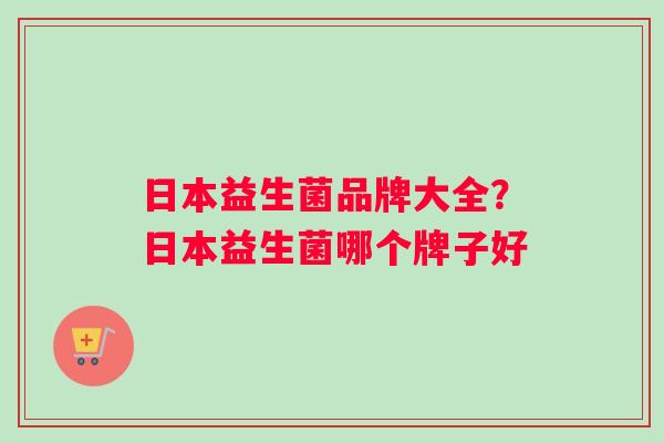 日本益生菌品牌大全？日本益生菌哪个牌子好