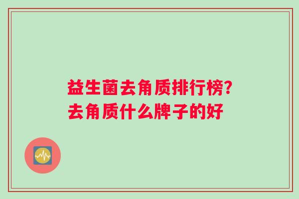 益生菌去角质排行榜？去角质什么牌子的好