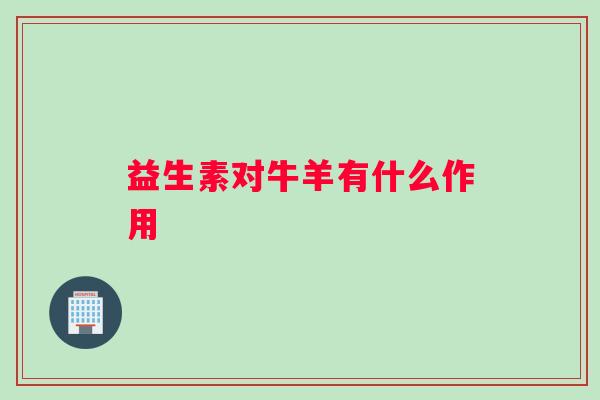 益生素对牛羊有什么作用