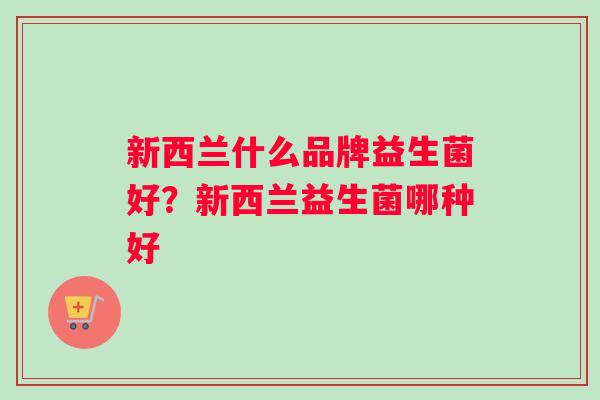 新西兰什么品牌益生菌好？新西兰益生菌哪种好