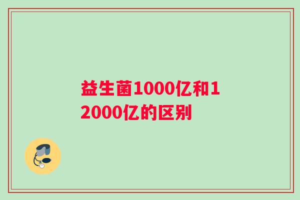 益生菌1000亿和12000亿的区别