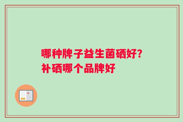 哪种牌子益生菌硒好？补硒哪个品牌好