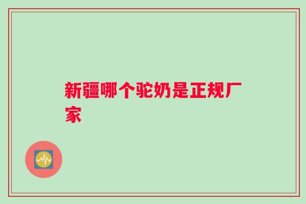 新疆哪个驼奶是正规厂家