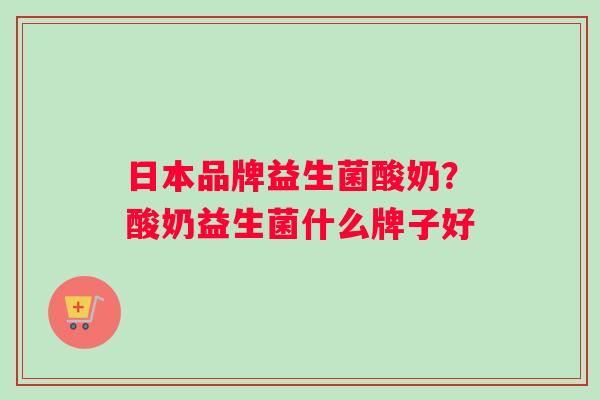 日本品牌益生菌酸奶？酸奶益生菌什么牌子好