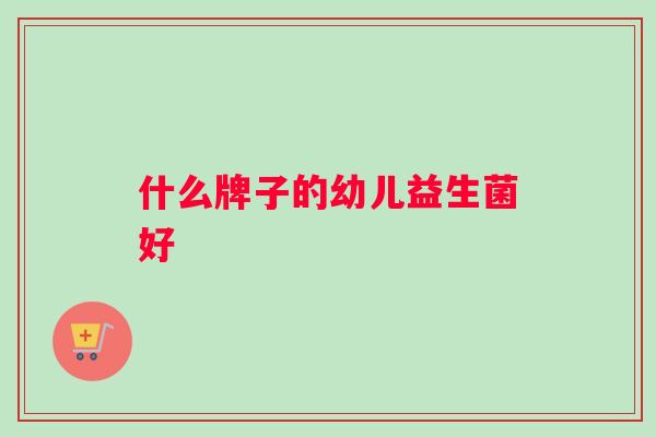 什么牌子的幼儿益生菌好
