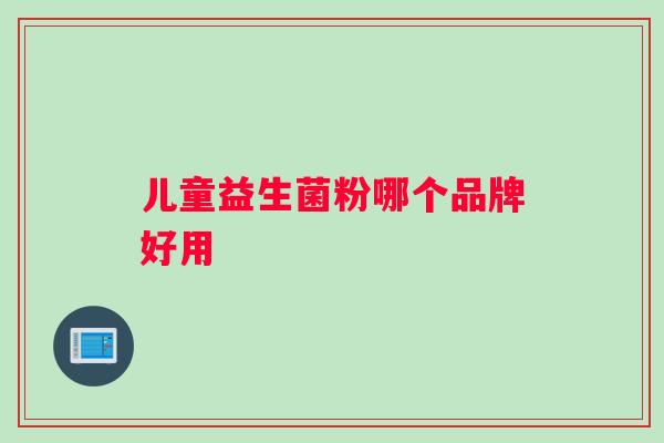 儿童益生菌粉哪个品牌好用