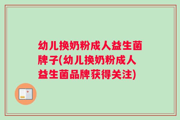 幼儿换奶粉成人益生菌牌子(幼儿换奶粉成人益生菌品牌获得关注)