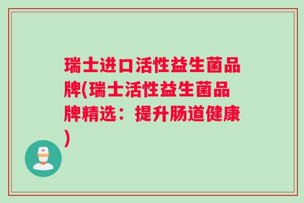 瑞士进口活性益生菌品牌(瑞士活性益生菌品牌精选：提升肠道健康)