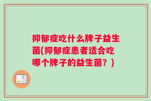 抑郁症吃什么牌子益生菌(抑郁症患者适合吃哪个牌子的益生菌？)