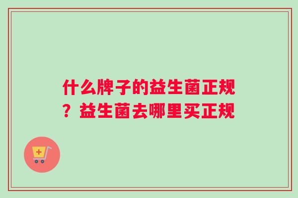 什么牌子的益生菌正规？益生菌去哪里买正规
