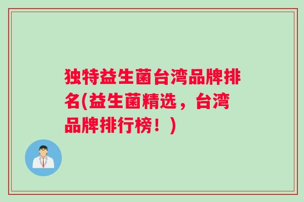 独特益生菌台湾品牌排名(益生菌精选，台湾品牌排行榜！)