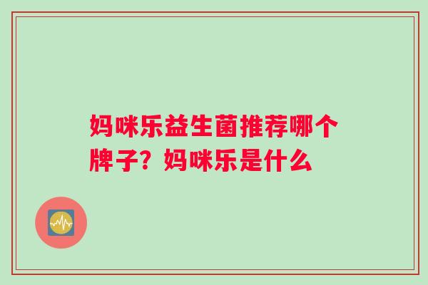 妈咪乐益生菌推荐哪个牌子？妈咪乐是什么