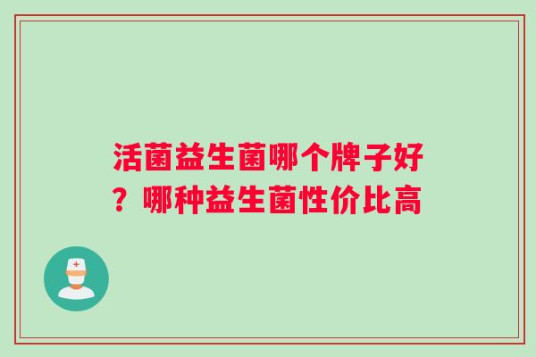 活菌益生菌哪个牌子好？哪种益生菌性价比高
