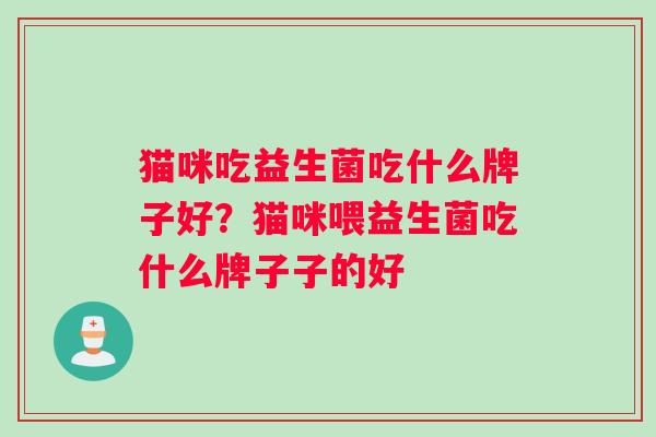 猫咪吃益生菌吃什么牌子好？猫咪喂益生菌吃什么牌子子的好