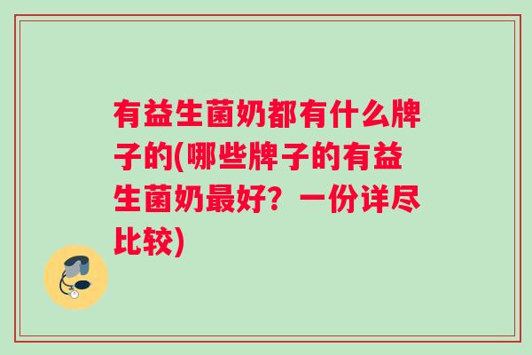 有益生菌奶都有什么牌子的(哪些牌子的有益生菌奶最好？一份详尽比较)