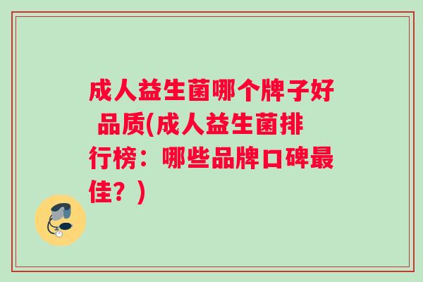 成人益生菌哪个牌子好 品质(成人益生菌排行榜：哪些品牌口碑最佳？)