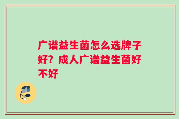 广谱益生菌怎么选牌子好？成人广谱益生菌好不好