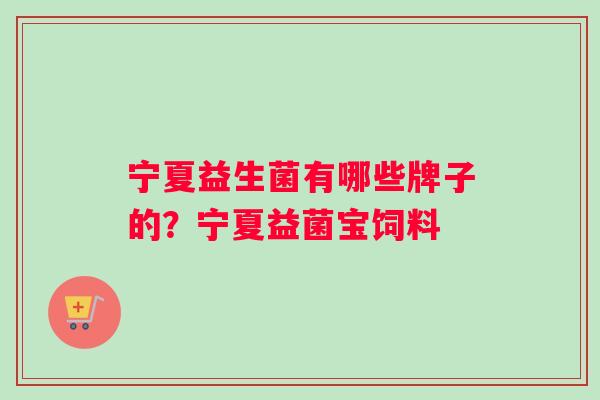 宁夏益生菌有哪些牌子的？宁夏益菌宝饲料