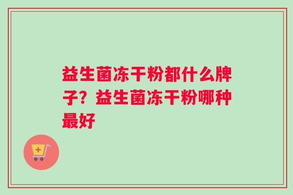 益生菌冻干粉都什么牌子？益生菌冻干粉哪种最好