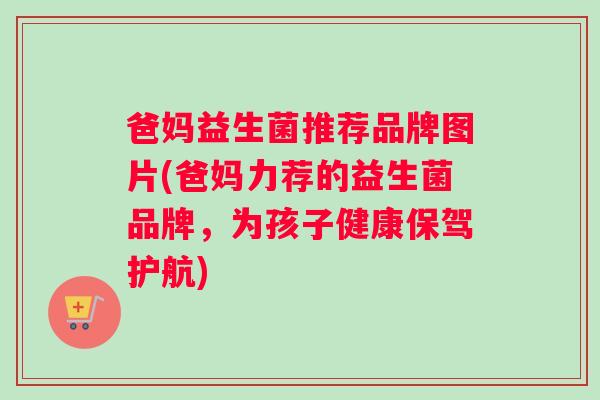 爸妈益生菌推荐品牌图片(爸妈力荐的益生菌品牌，为孩子健康保驾护航)