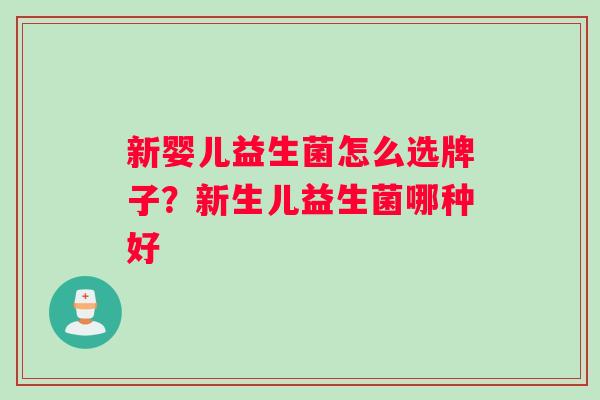 新婴儿益生菌怎么选牌子？新生儿益生菌哪种好