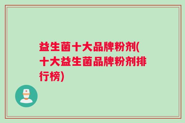 益生菌十大品牌粉剂(十大益生菌品牌粉剂排行榜)