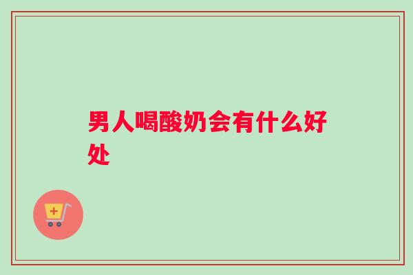 男人喝酸奶会有什么好处