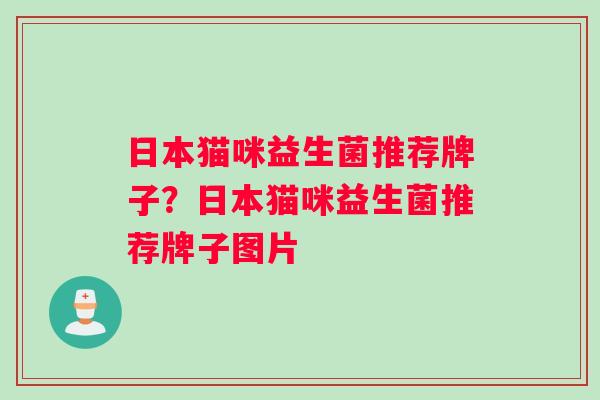日本猫咪益生菌推荐牌子？日本猫咪益生菌推荐牌子图片