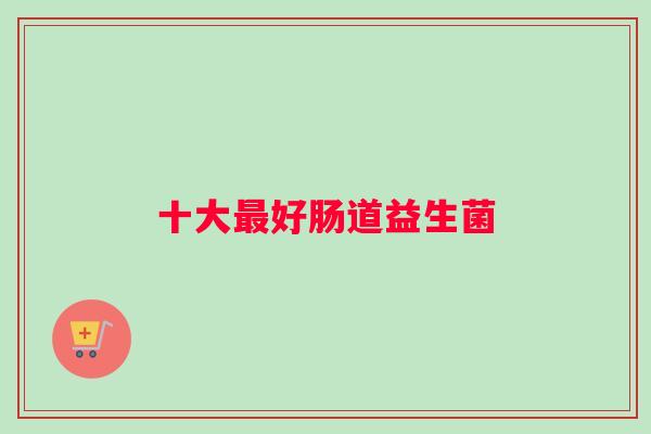 十大最好肠道益生菌