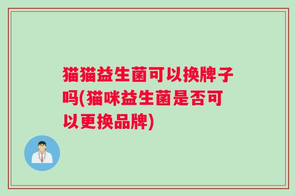 猫猫益生菌可以换牌子吗(猫咪益生菌是否可以更换品牌)