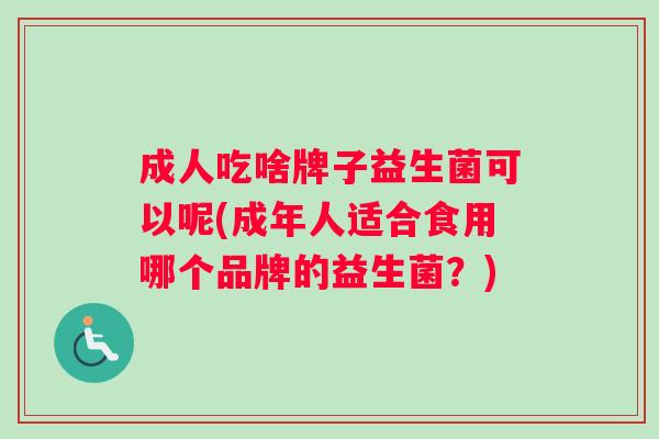 成人吃啥牌子益生菌可以呢(成年人适合食用哪个品牌的益生菌？)