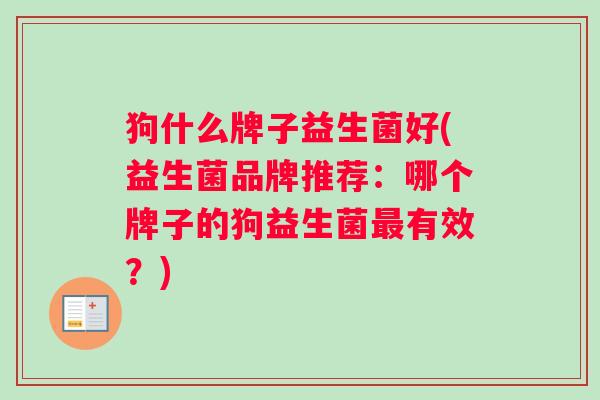 狗什么牌子益生菌好(益生菌品牌推荐：哪个牌子的狗益生菌最有效？)