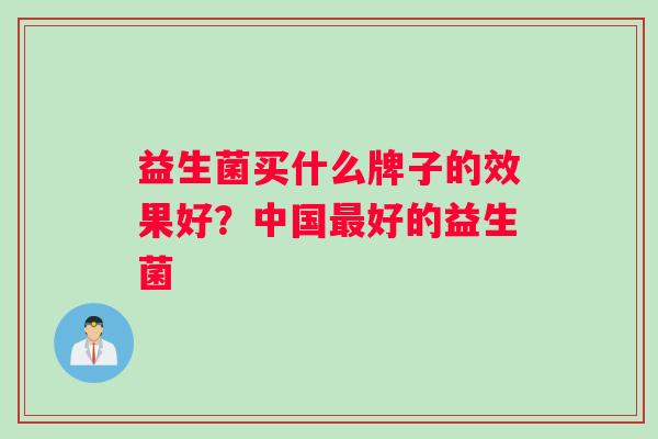 益生菌买什么牌子的效果好？中国最好的益生菌