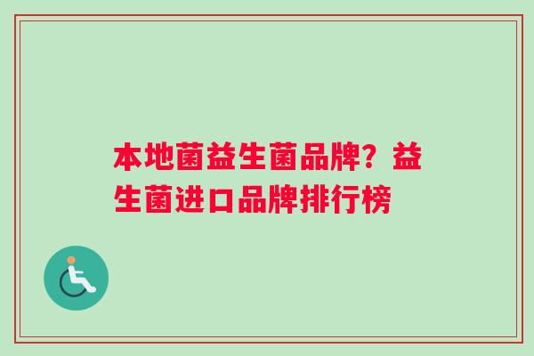 本地菌益生菌品牌？益生菌进口品牌排行榜