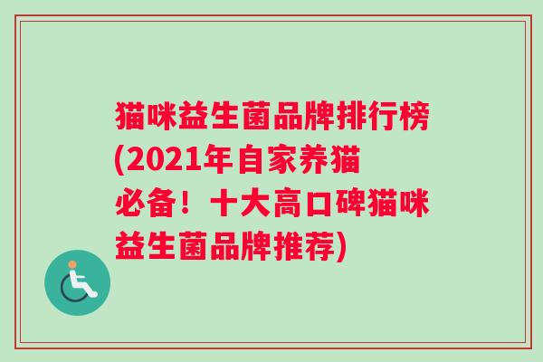 猫咪益生菌品牌排行榜(2021年自家养猫必备！十大高口碑猫咪益生菌品牌推荐)