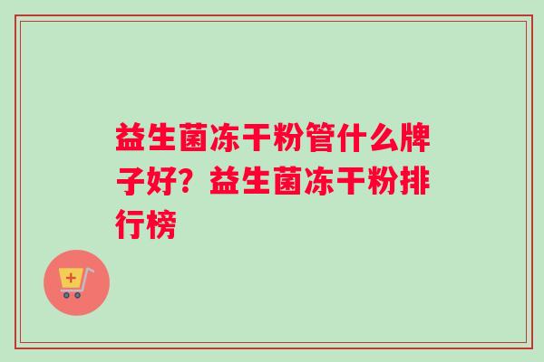 益生菌冻干粉管什么牌子好？益生菌冻干粉排行榜