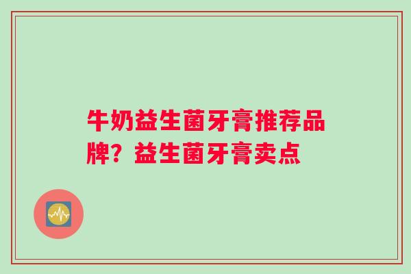 牛奶益生菌牙膏推荐品牌？益生菌牙膏卖点