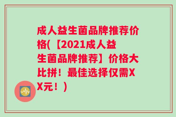 成人益生菌品牌推荐价格(【2021成人益生菌品牌推荐】价格大比拼！最佳选择仅需XX元！)