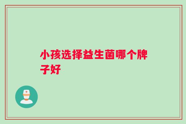 小孩选择益生菌哪个牌子好